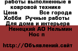 работы выполненные в ковровой технике › Цена ­ 3 000 - Все города Хобби. Ручные работы » Для дома и интерьера   . Ненецкий АО,Нельмин Нос п.